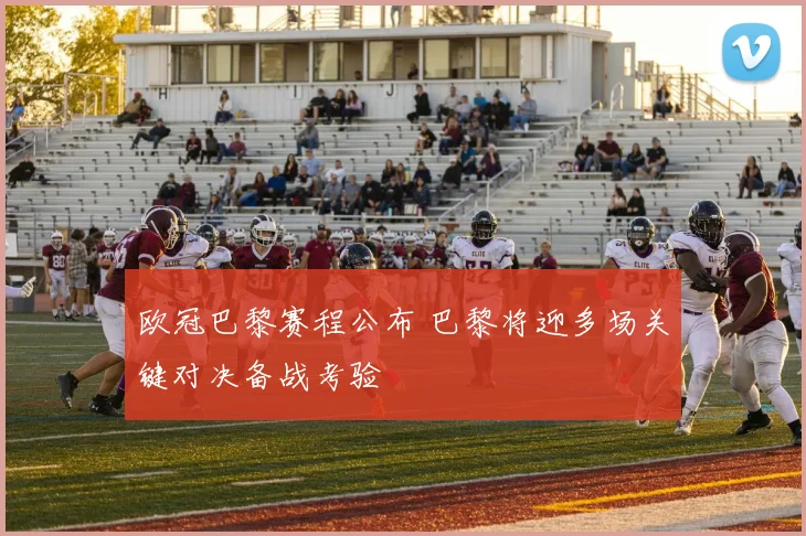 欧冠巴黎赛程公布 巴黎将迎多场关键对决备战考验