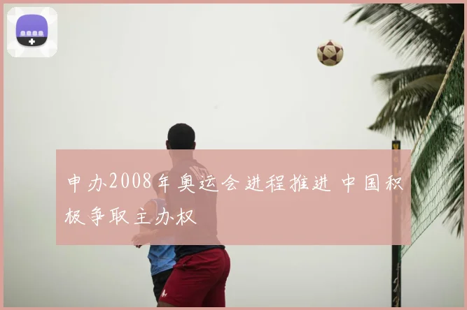 申办2008年奥运会进程推进 中国积极争取主办权