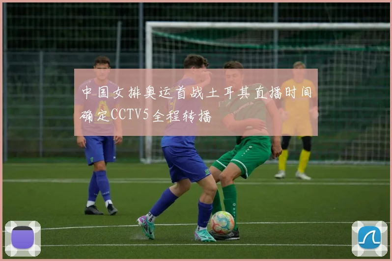 中国女排奥运首战土耳其直播时间确定CCTV5全程转播