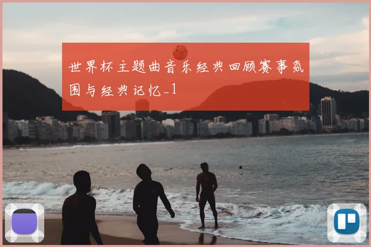 世界杯主题曲音乐经典回顾赛事氛围与经典记忆_1
