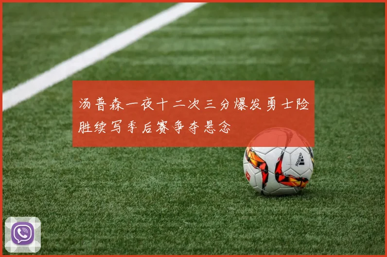 汤普森一夜十二次三分爆发勇士险胜续写季后赛争夺悬念