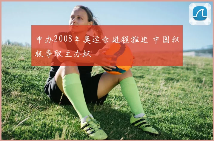 申办2008年奥运会进程推进 中国积极争取主办权