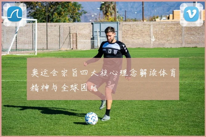 奥运会宗旨四大核心理念解读体育精神与全球团结