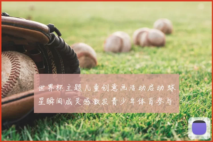 世界杯主题儿童创意画活动启动 球星瞬间成灵感激发青少年体育参与