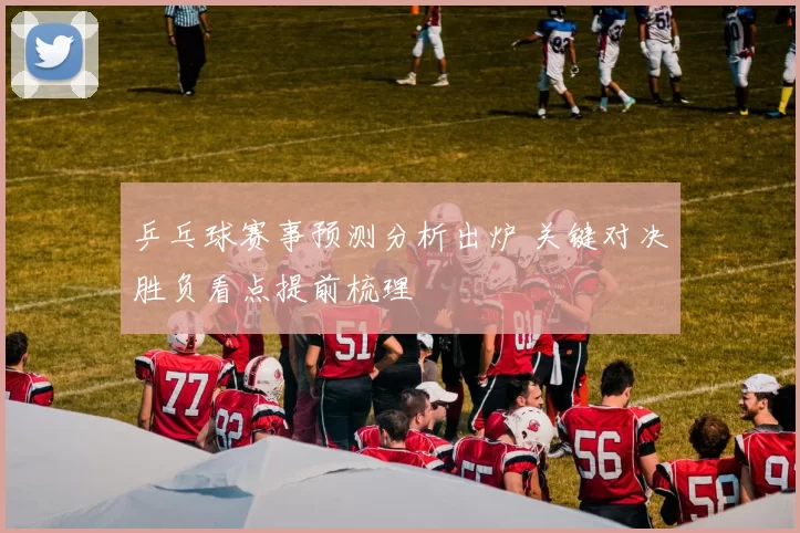 乒乓球赛事预测分析出炉 关键对决胜负看点提前梳理