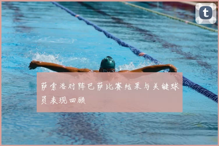 萨索洛对阵巴萨比赛结果与关键球员表现回顾