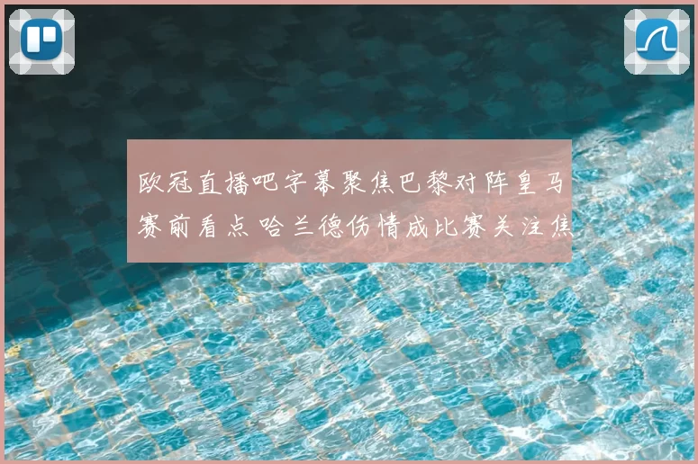 欧冠直播吧字幕聚焦巴黎对阵皇马赛前看点 哈兰德伤情成比赛关注焦点