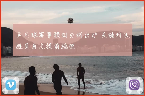 乒乓球赛事预测分析出炉 关键对决胜负看点提前梳理
