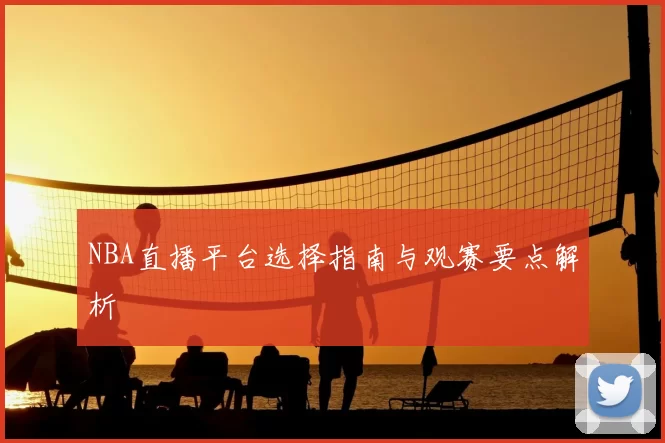 NBA直播平台选择指南与观赛要点解析