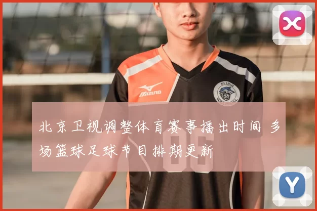 北京卫视调整体育赛事播出时间 多场篮球足球节目排期更新