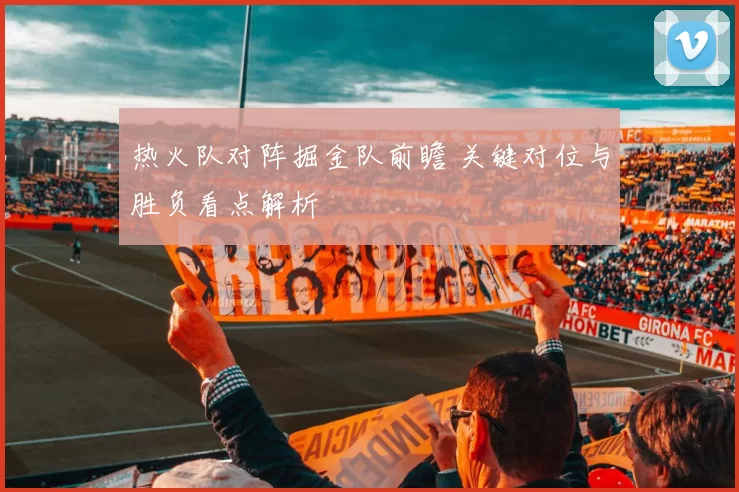 热火队对阵掘金队前瞻 关键对位与胜负看点解析