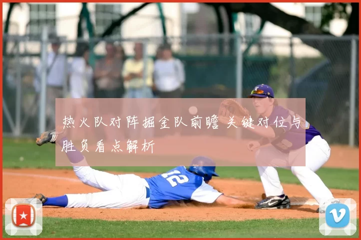 热火队对阵掘金队前瞻 关键对位与胜负看点解析