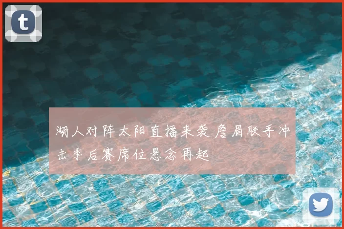 湖人对阵太阳直播来袭 詹眉联手冲击季后赛席位悬念再起