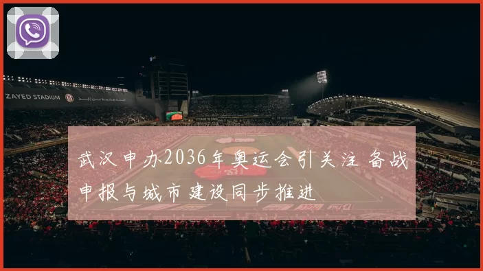 武汉申办2036年奥运会引关注 备战申报与城市建设同步推进