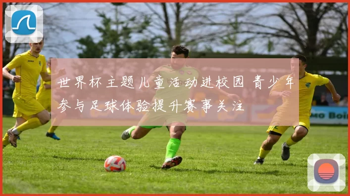 世界杯主题儿童活动进校园 青少年参与足球体验提升赛事关注