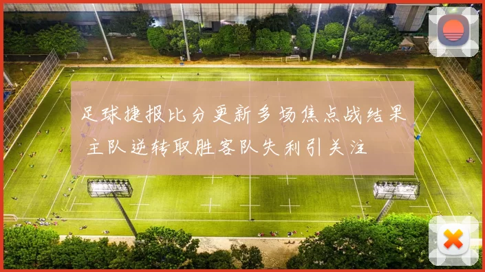 足球捷报比分更新多场焦点战结果 主队逆转取胜客队失利引关注