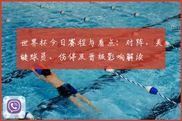 世界杯今日赛程与看点：对阵、关键球员、伤停及晋级影响解读