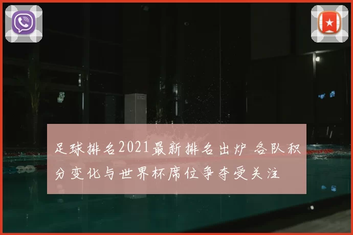 足球排名2021最新排名出炉 各队积分变化与世界杯席位争夺受关注