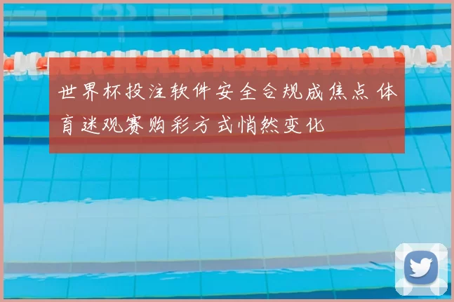 世界杯投注软件安全合规成焦点 体育迷观赛购彩方式悄然变化