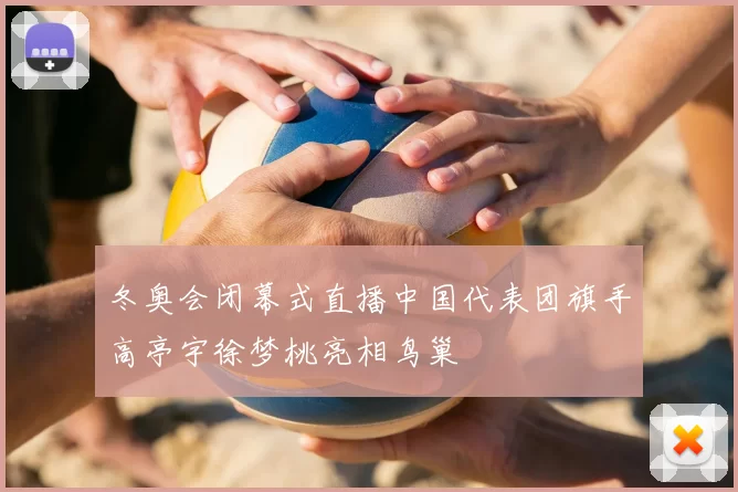 冬奥会闭幕式直播中国代表团旗手高亭宇徐梦桃亮相鸟巢