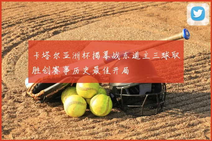 卡塔尔亚洲杯揭幕战东道主三球取胜创赛事历史最佳开局