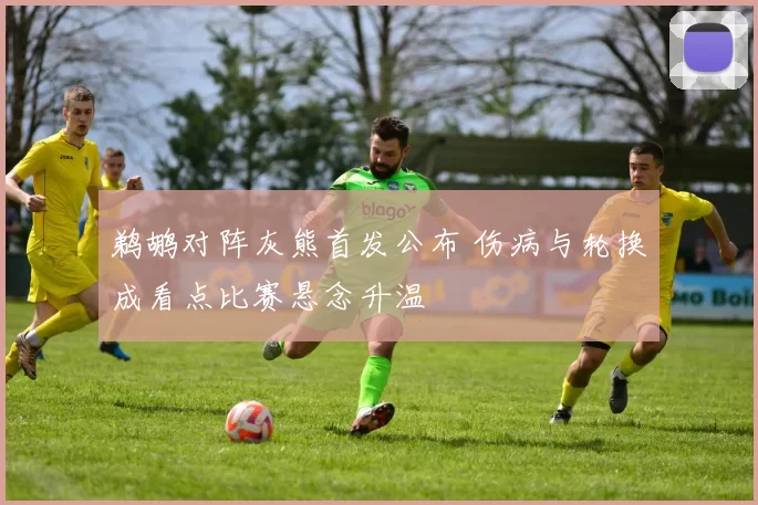 鹈鹕对阵灰熊首发公布 伤病与轮换成看点比赛悬念升温