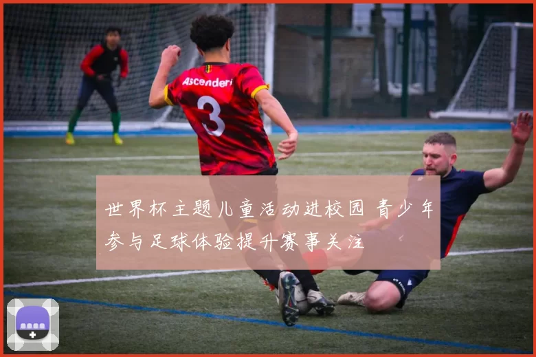 世界杯主题儿童活动进校园 青少年参与足球体验提升赛事关注