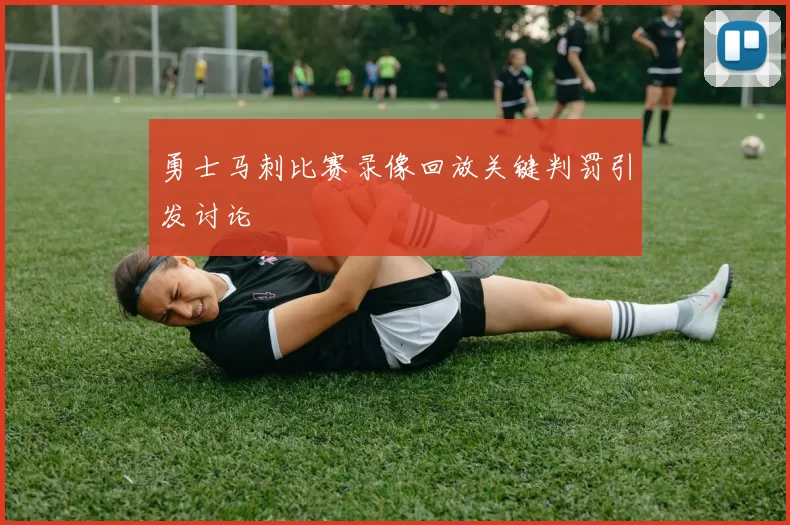 勇士马刺比赛录像回放关键判罚引发讨论