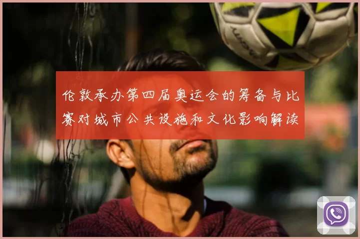 伦敦承办第四届奥运会的筹备与比赛对城市公共设施和文化影响解读