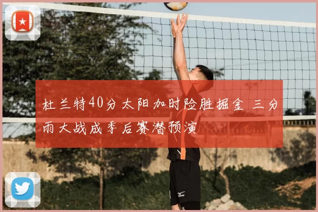 杜兰特40分太阳加时险胜掘金 三分雨大战成季后赛潜预演