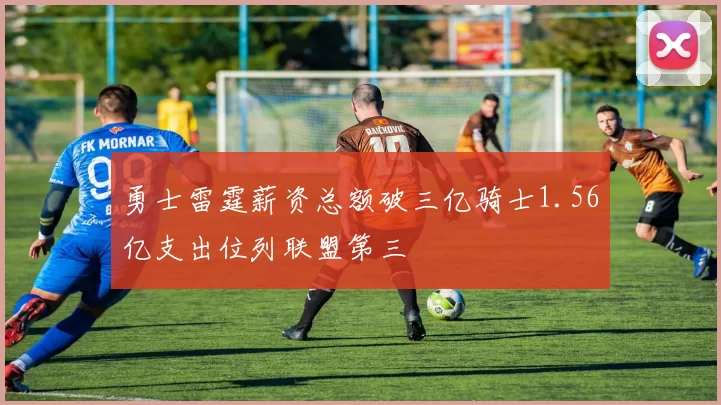 勇士雷霆薪资总额破三亿骑士1.56亿支出位列联盟第三