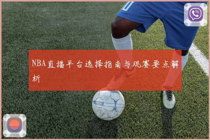 NBA直播平台选择指南与观赛要点解析